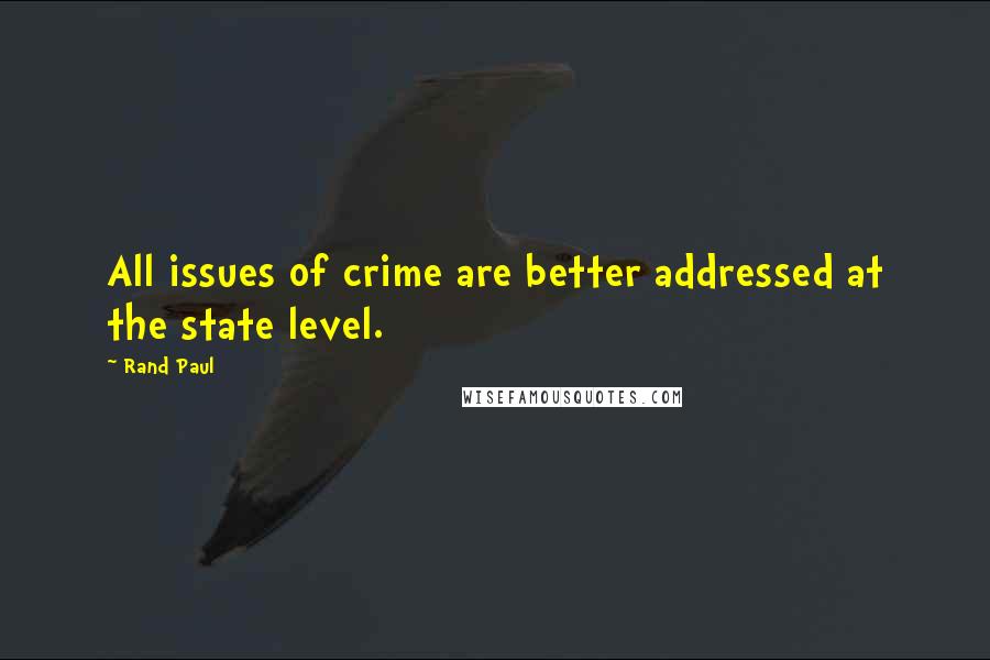 Rand Paul Quotes: All issues of crime are better addressed at the state level.