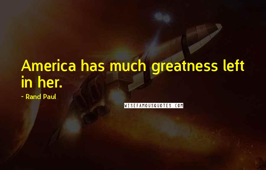 Rand Paul Quotes: America has much greatness left in her.