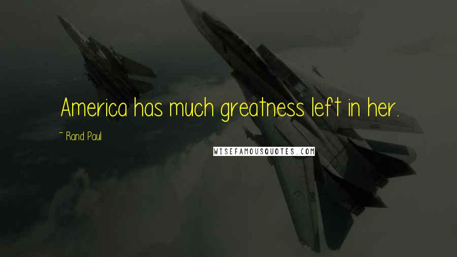 Rand Paul Quotes: America has much greatness left in her.