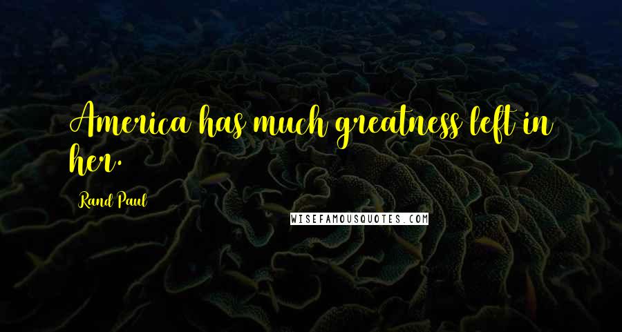 Rand Paul Quotes: America has much greatness left in her.