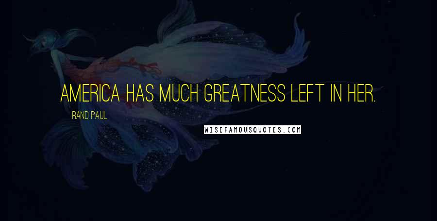 Rand Paul Quotes: America has much greatness left in her.