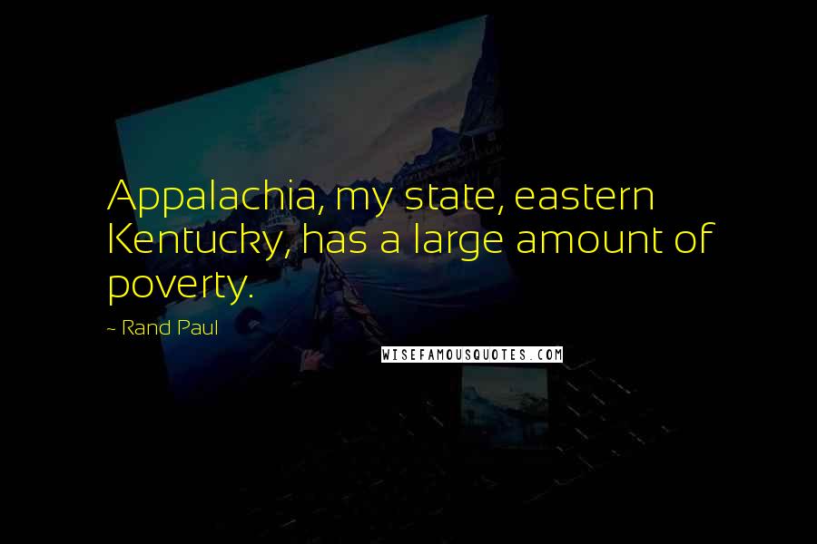 Rand Paul Quotes: Appalachia, my state, eastern Kentucky, has a large amount of poverty.