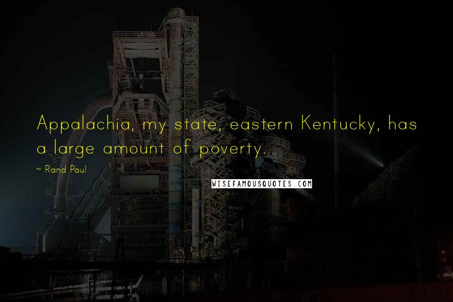 Rand Paul Quotes: Appalachia, my state, eastern Kentucky, has a large amount of poverty.