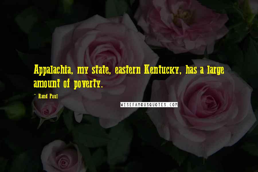 Rand Paul Quotes: Appalachia, my state, eastern Kentucky, has a large amount of poverty.