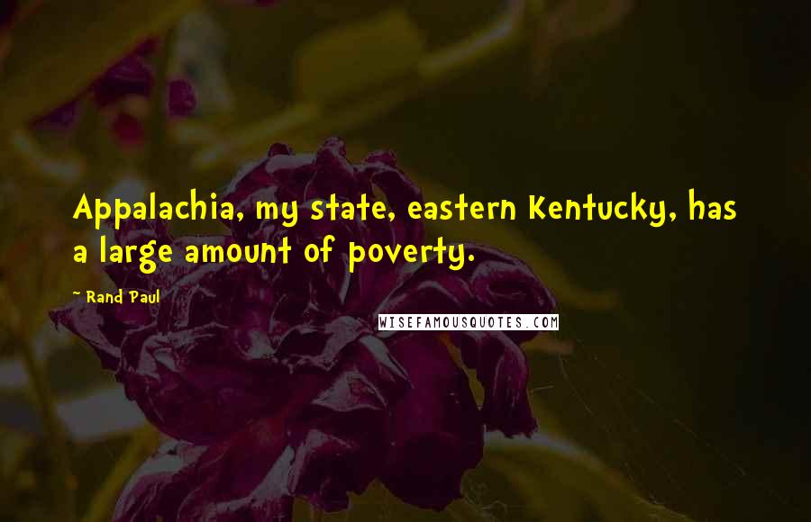 Rand Paul Quotes: Appalachia, my state, eastern Kentucky, has a large amount of poverty.