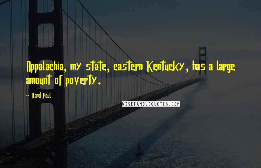 Rand Paul Quotes: Appalachia, my state, eastern Kentucky, has a large amount of poverty.