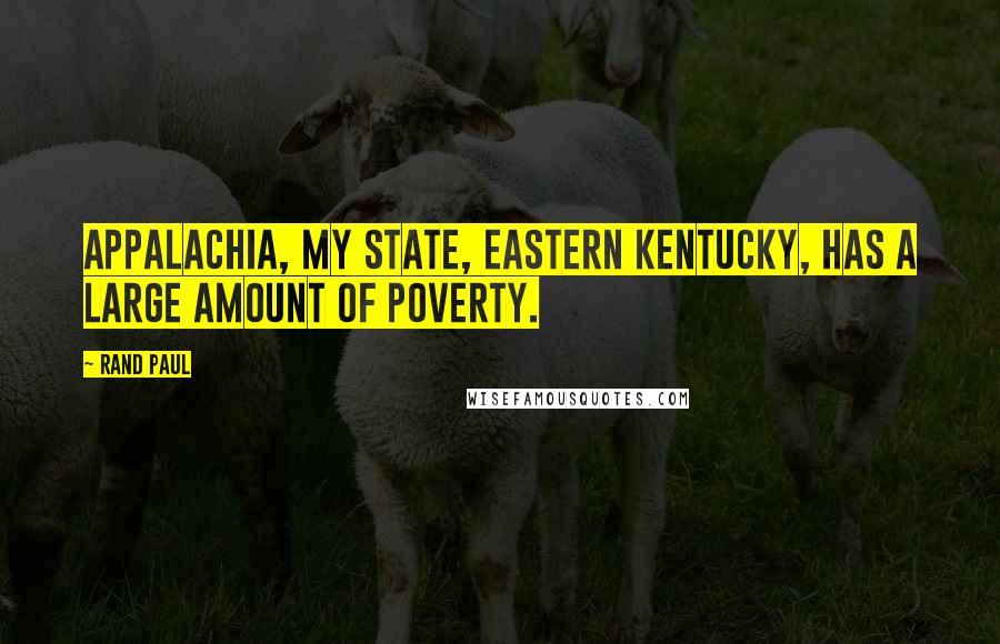 Rand Paul Quotes: Appalachia, my state, eastern Kentucky, has a large amount of poverty.