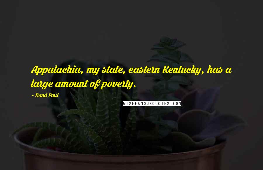 Rand Paul Quotes: Appalachia, my state, eastern Kentucky, has a large amount of poverty.