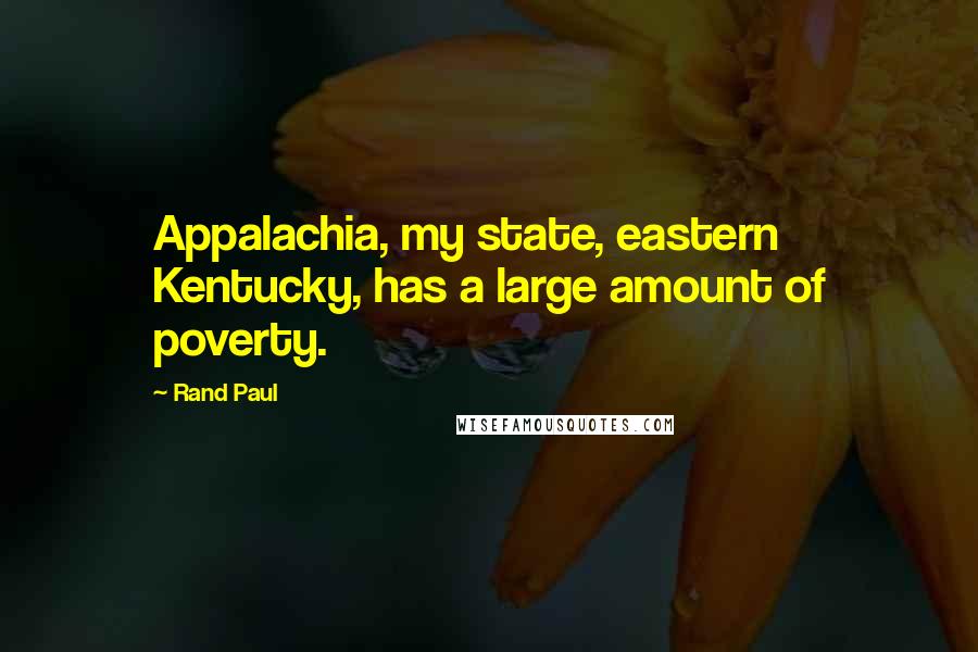 Rand Paul Quotes: Appalachia, my state, eastern Kentucky, has a large amount of poverty.