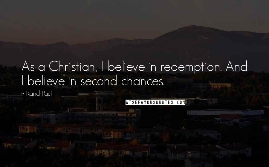 Rand Paul Quotes: As a Christian, I believe in redemption. And I believe in second chances.