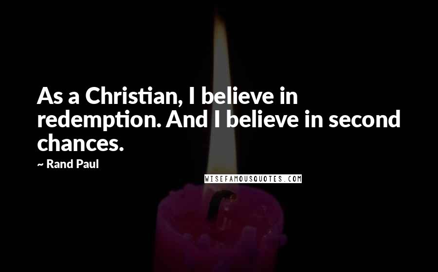 Rand Paul Quotes: As a Christian, I believe in redemption. And I believe in second chances.