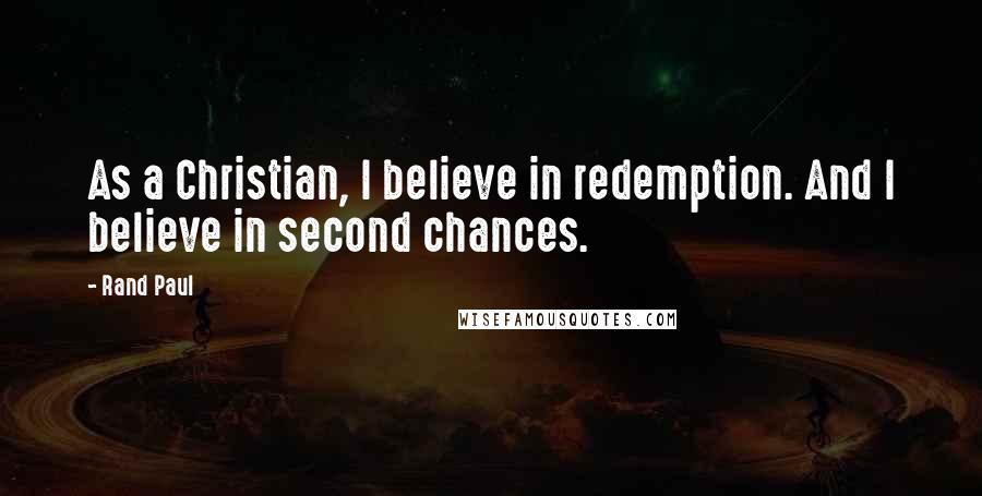 Rand Paul Quotes: As a Christian, I believe in redemption. And I believe in second chances.