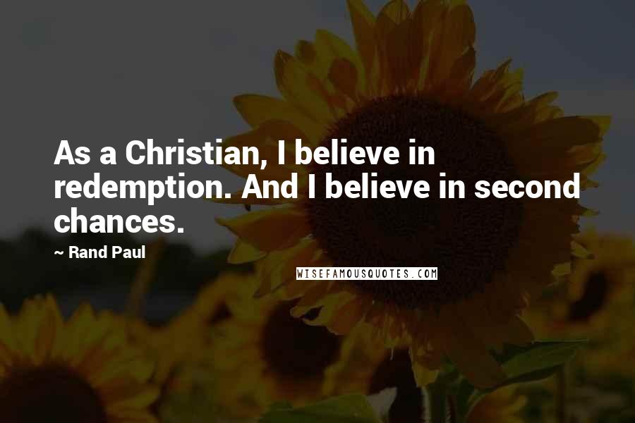 Rand Paul Quotes: As a Christian, I believe in redemption. And I believe in second chances.