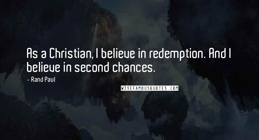 Rand Paul Quotes: As a Christian, I believe in redemption. And I believe in second chances.