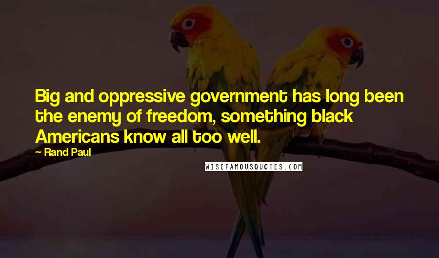Rand Paul Quotes: Big and oppressive government has long been the enemy of freedom, something black Americans know all too well.