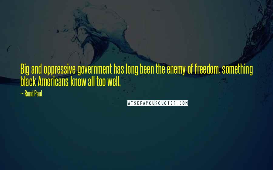 Rand Paul Quotes: Big and oppressive government has long been the enemy of freedom, something black Americans know all too well.