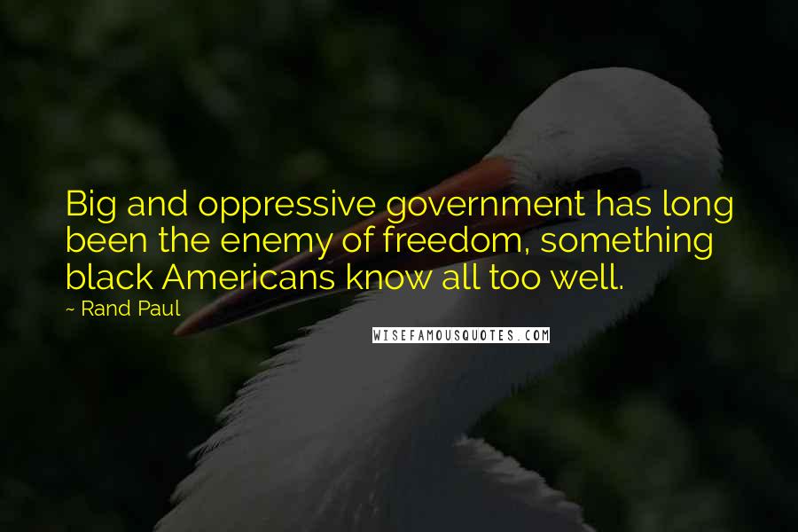 Rand Paul Quotes: Big and oppressive government has long been the enemy of freedom, something black Americans know all too well.