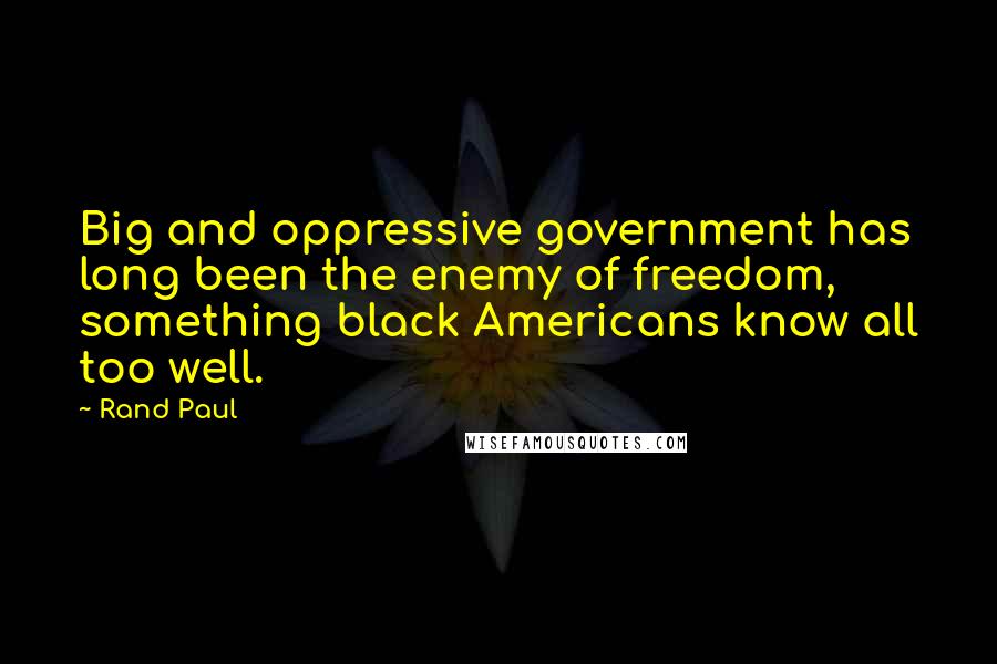 Rand Paul Quotes: Big and oppressive government has long been the enemy of freedom, something black Americans know all too well.