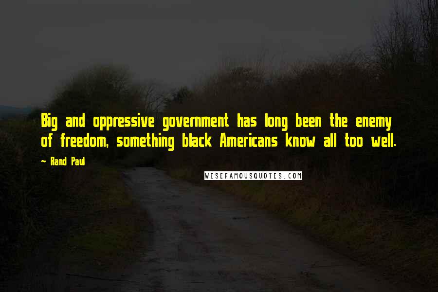 Rand Paul Quotes: Big and oppressive government has long been the enemy of freedom, something black Americans know all too well.