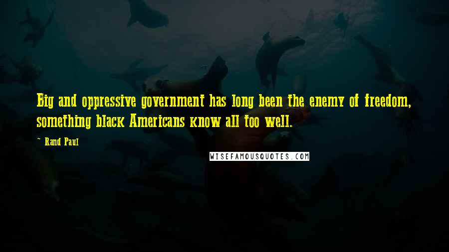 Rand Paul Quotes: Big and oppressive government has long been the enemy of freedom, something black Americans know all too well.