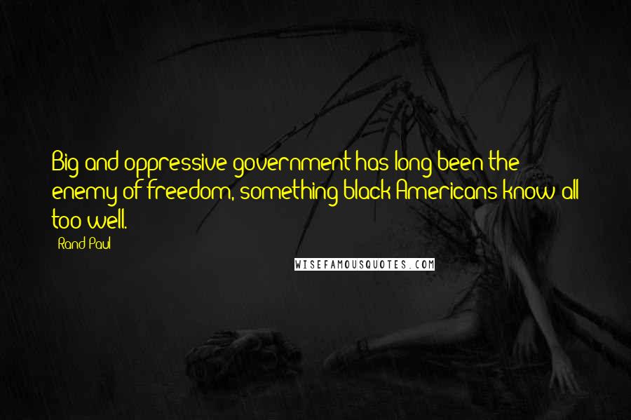 Rand Paul Quotes: Big and oppressive government has long been the enemy of freedom, something black Americans know all too well.