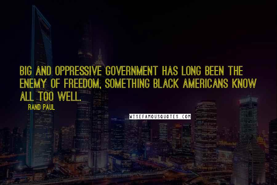 Rand Paul Quotes: Big and oppressive government has long been the enemy of freedom, something black Americans know all too well.