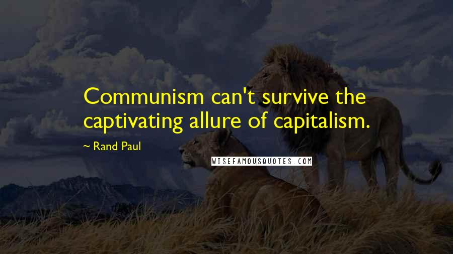 Rand Paul Quotes: Communism can't survive the captivating allure of capitalism.