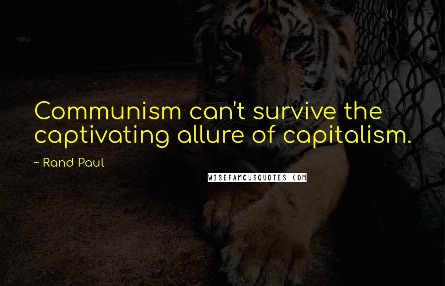 Rand Paul Quotes: Communism can't survive the captivating allure of capitalism.