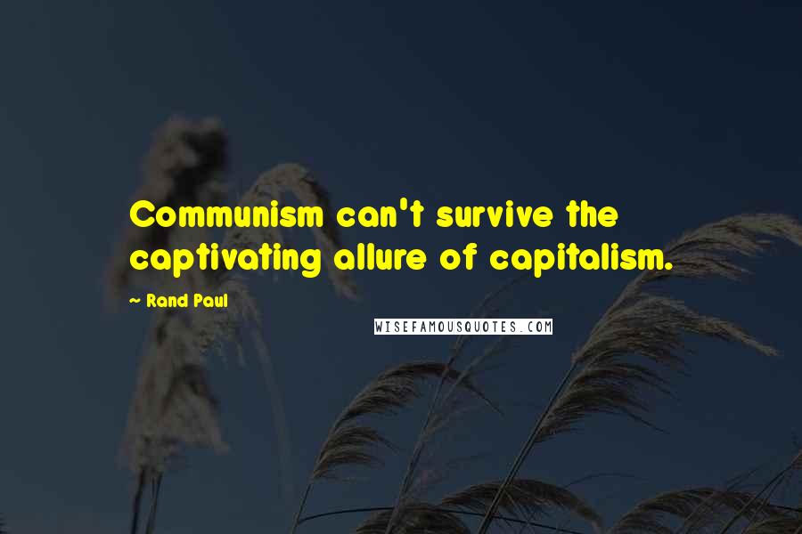 Rand Paul Quotes: Communism can't survive the captivating allure of capitalism.