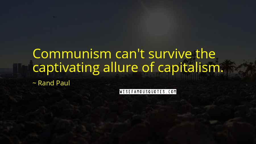 Rand Paul Quotes: Communism can't survive the captivating allure of capitalism.