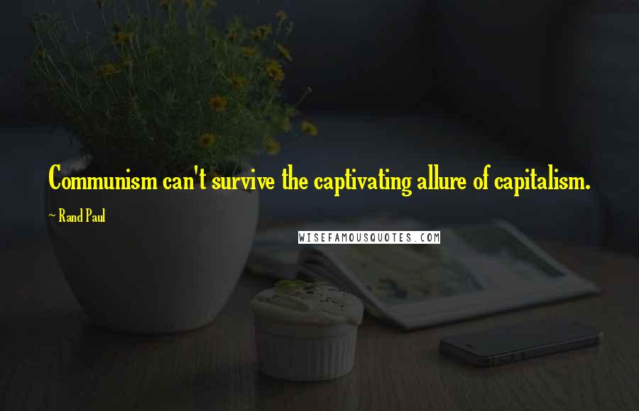 Rand Paul Quotes: Communism can't survive the captivating allure of capitalism.