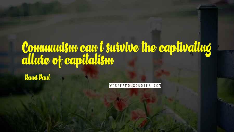 Rand Paul Quotes: Communism can't survive the captivating allure of capitalism.