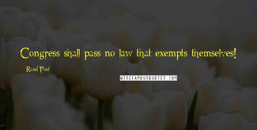 Rand Paul Quotes: Congress shall pass no law that exempts themselves!