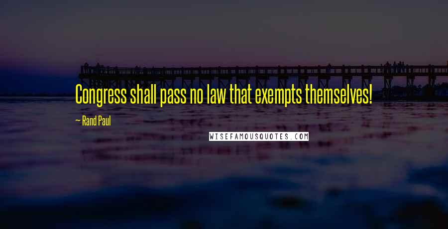 Rand Paul Quotes: Congress shall pass no law that exempts themselves!