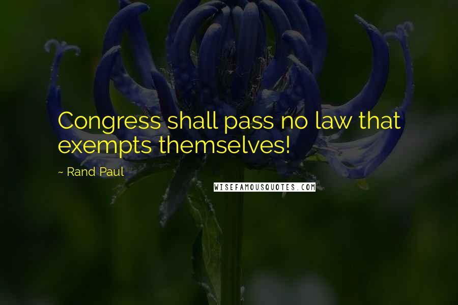 Rand Paul Quotes: Congress shall pass no law that exempts themselves!