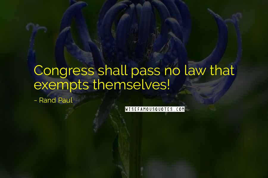 Rand Paul Quotes: Congress shall pass no law that exempts themselves!