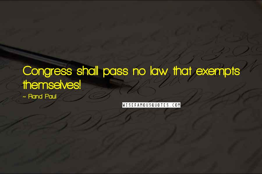 Rand Paul Quotes: Congress shall pass no law that exempts themselves!