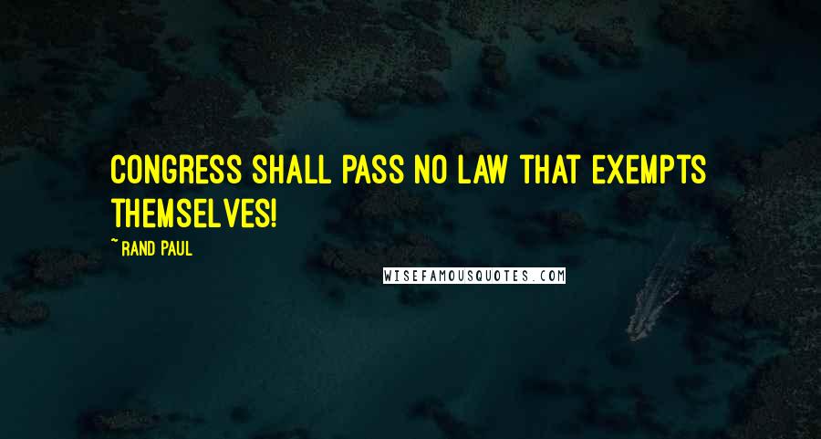 Rand Paul Quotes: Congress shall pass no law that exempts themselves!