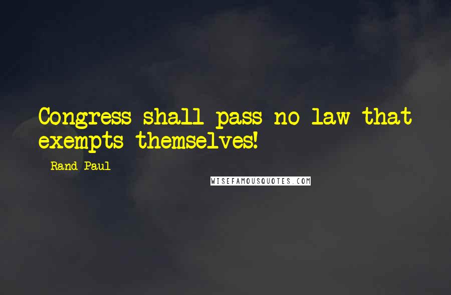 Rand Paul Quotes: Congress shall pass no law that exempts themselves!