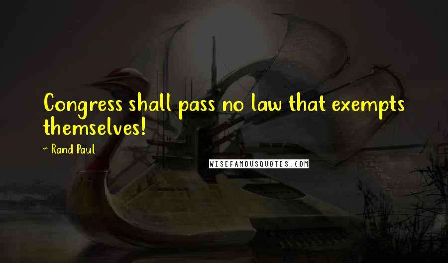 Rand Paul Quotes: Congress shall pass no law that exempts themselves!