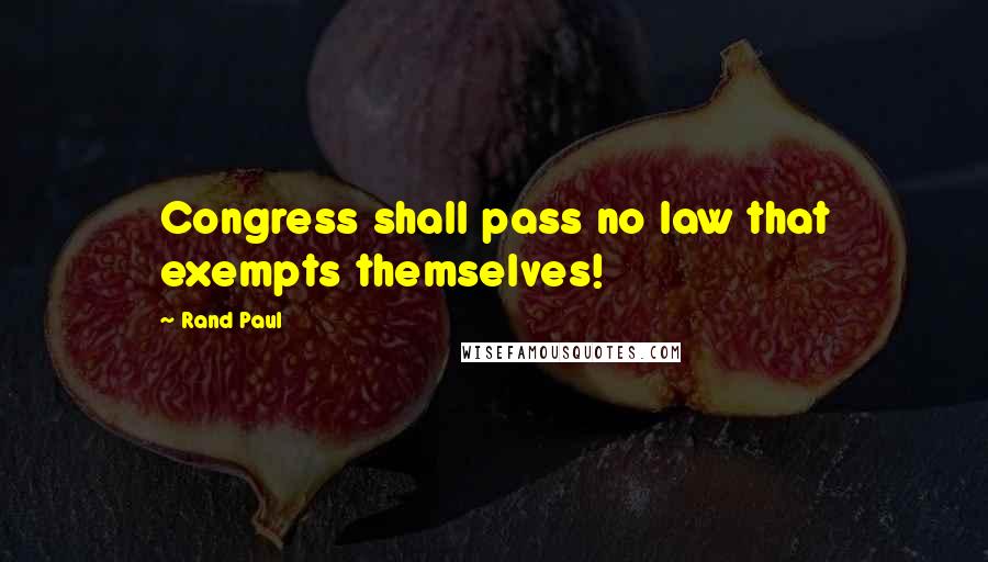 Rand Paul Quotes: Congress shall pass no law that exempts themselves!