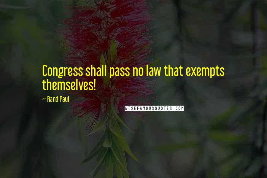 Rand Paul Quotes: Congress shall pass no law that exempts themselves!