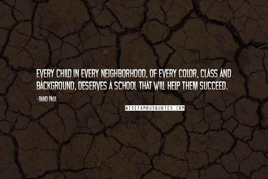 Rand Paul Quotes: Every child in every neighborhood, of every color, class and background, deserves a school that will help them succeed.