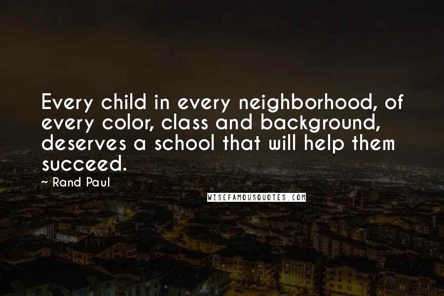 Rand Paul Quotes: Every child in every neighborhood, of every color, class and background, deserves a school that will help them succeed.