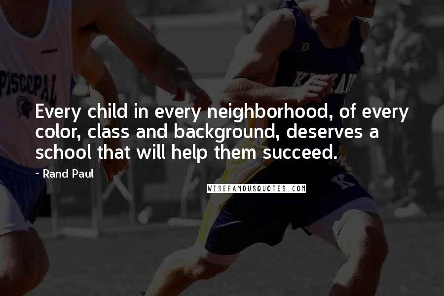 Rand Paul Quotes: Every child in every neighborhood, of every color, class and background, deserves a school that will help them succeed.