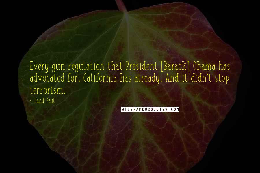 Rand Paul Quotes: Every gun regulation that President [Barack] Obama has advocated for, California has already. And it didn't stop terrorism.