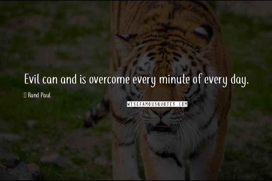Rand Paul Quotes: Evil can and is overcome every minute of every day.