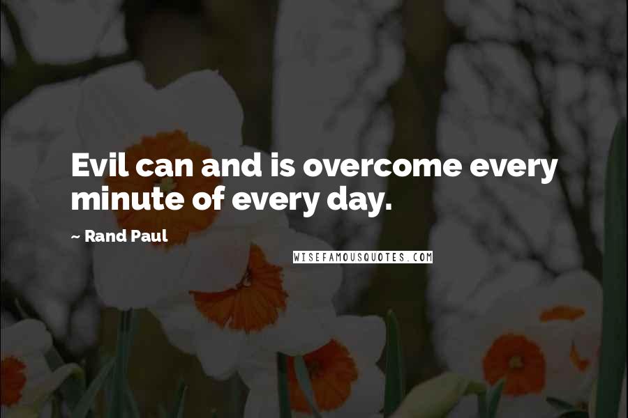 Rand Paul Quotes: Evil can and is overcome every minute of every day.