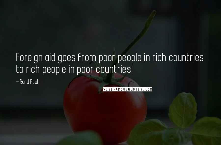 Rand Paul Quotes: Foreign aid goes from poor people in rich countries to rich people in poor countries.
