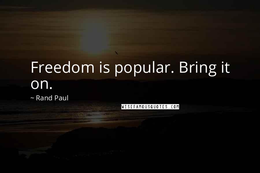 Rand Paul Quotes: Freedom is popular. Bring it on.